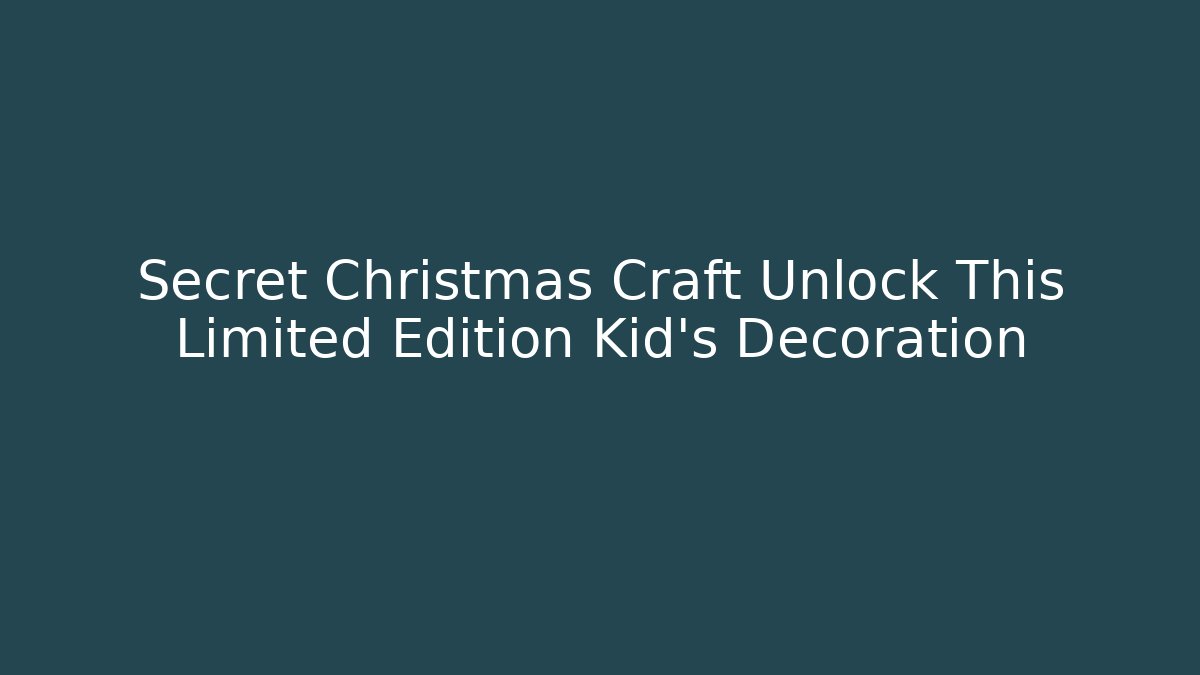 Secret Christmas Craft Unlock This Limited Edition Kid's Decoration