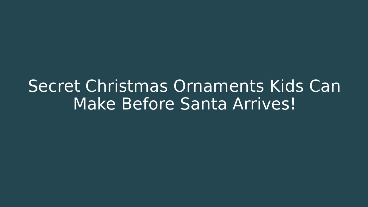 Secret Christmas Ornaments Kids Can Make Before Santa Arrives!