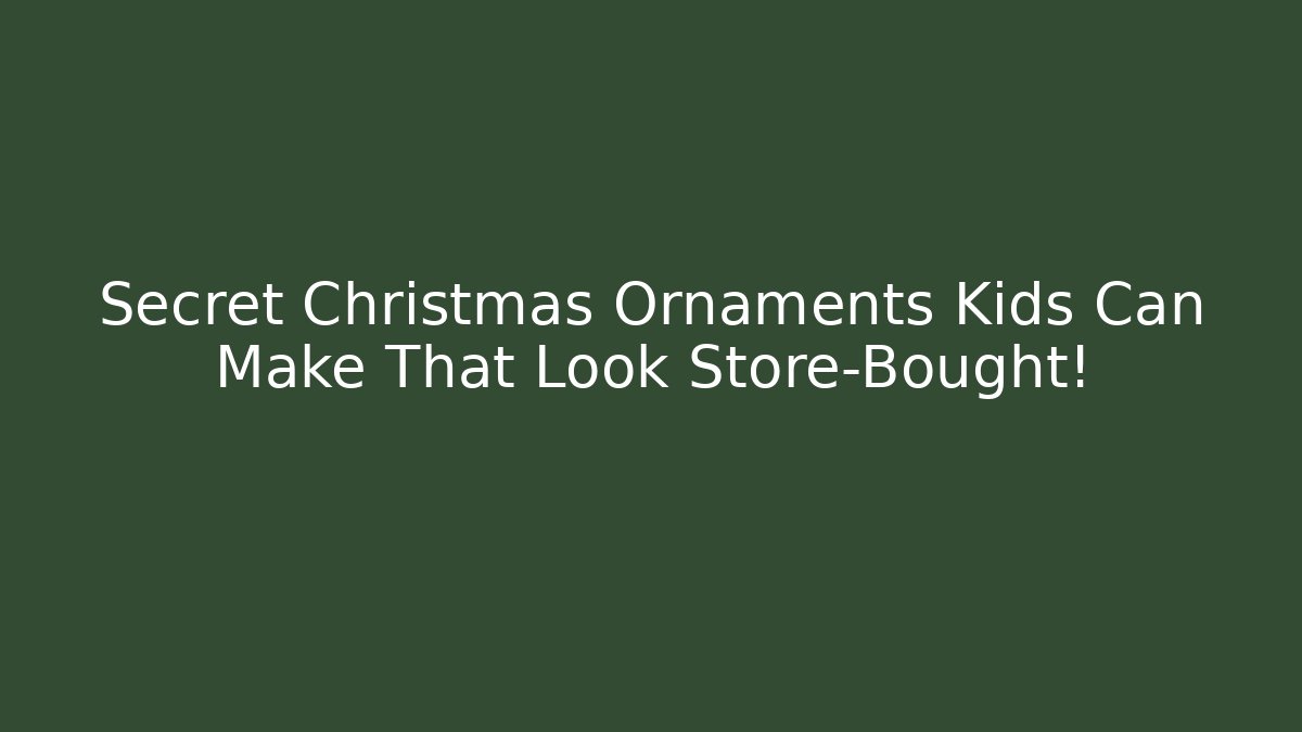 Secret Christmas Ornaments Kids Can Make That Look Store-Bought!