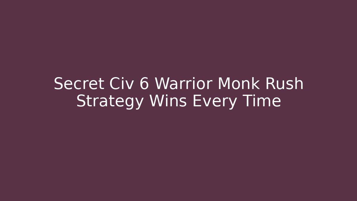 Secret Civ 6 Warrior Monk Rush Strategy Wins Every Time