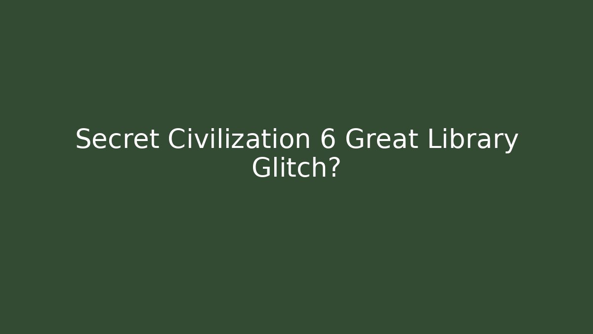 Secret Civilization 6 Great Library Glitch? - Critter Realm