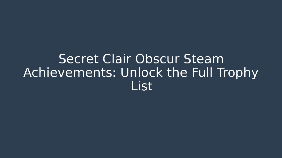 Secret Clair Obscur Steam Achievements: Unlock the Full Trophy List