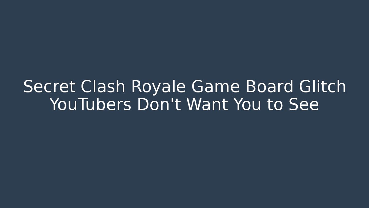 Secret Clash Royale Game Board Glitch YouTubers Don’t Want You to See