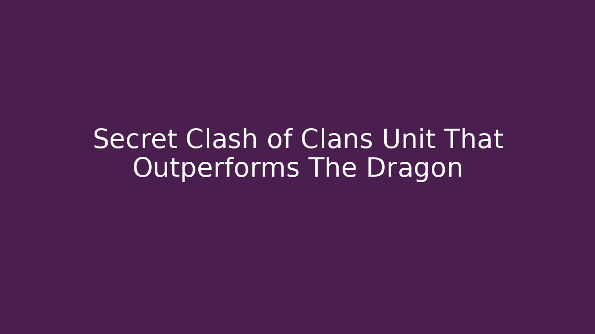 Secret Clash of Clans Unit That Outperforms The Dragon