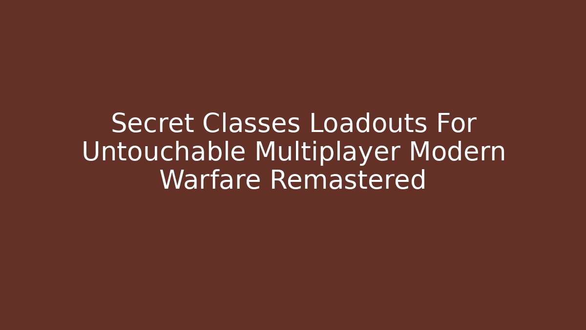 Secret Classes Loadouts For Untouchable Multiplayer Modern Warfare Remastered