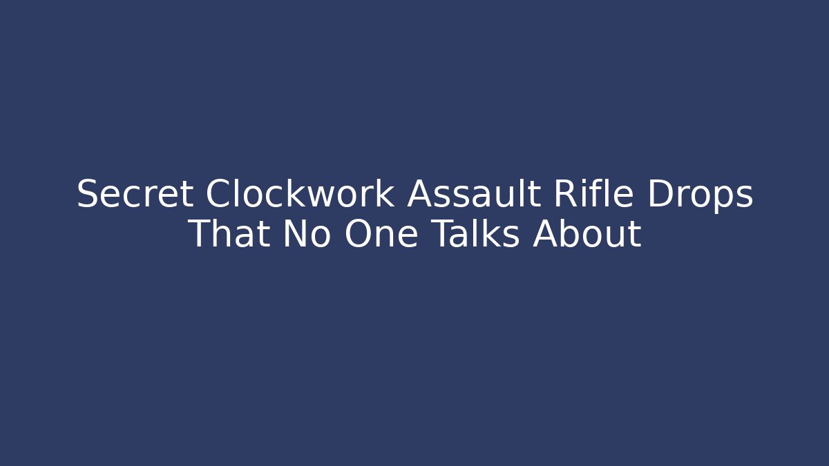 Secret Clockwork Assault Rifle Drops That No One Talks About