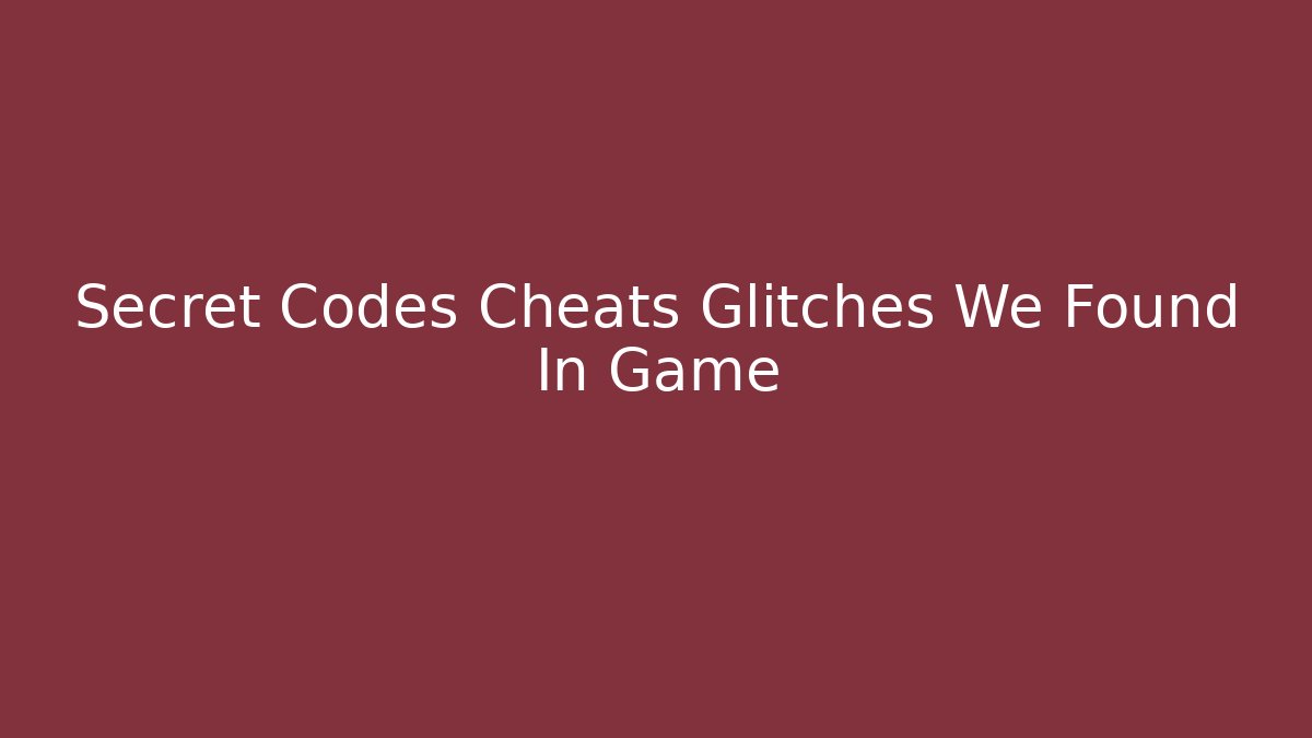 Secret Codes Cheats Glitches We Found In Game