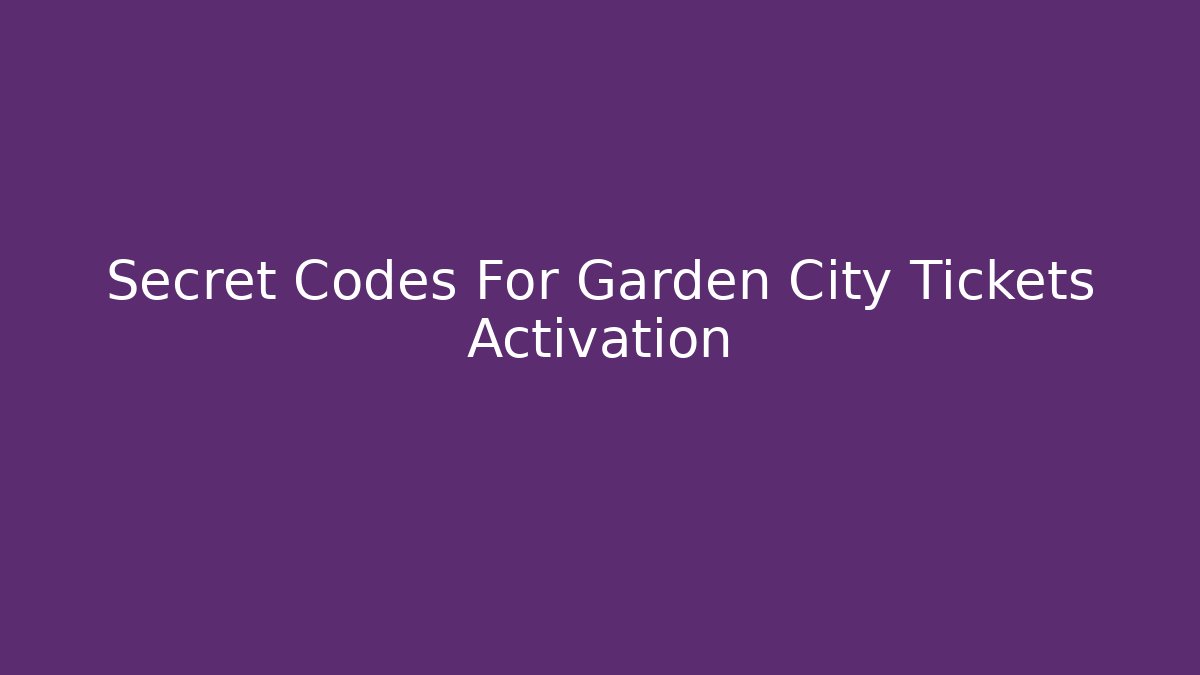 Secret Codes For Garden City Tickets Activation