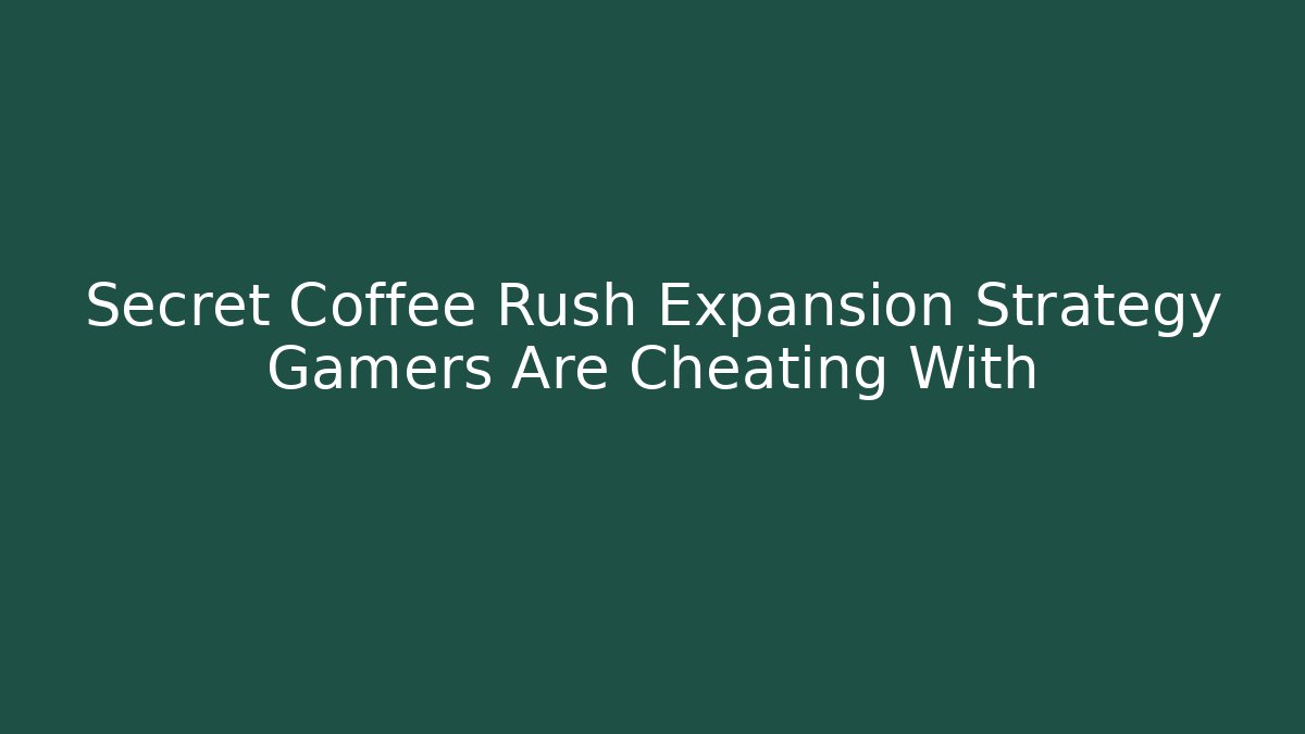Secret Coffee Rush Expansion Strategy Gamers Are Cheating With