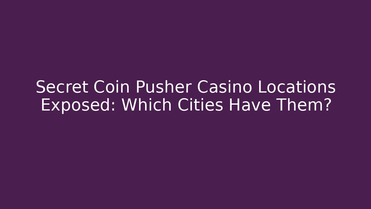 Secret Coin Pusher Casino Locations Exposed: Which Cities Have Them?