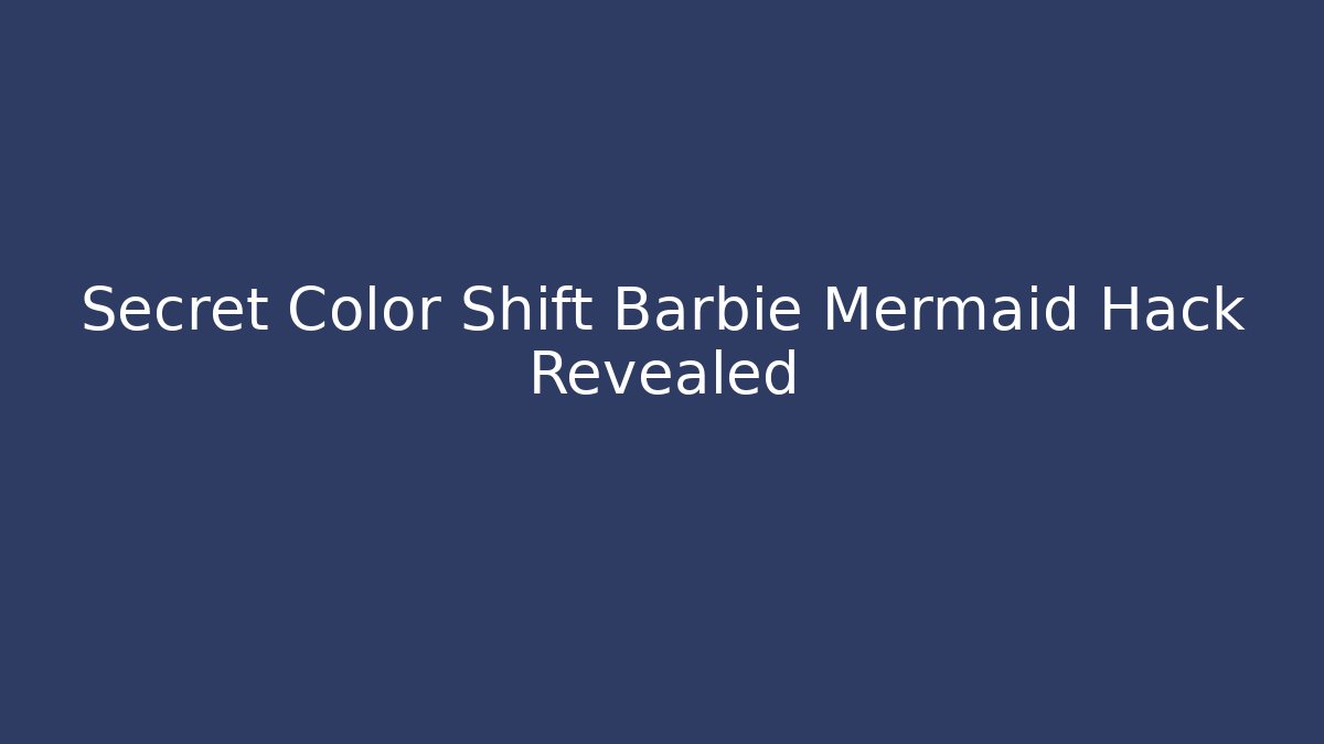 Secret Color Shift Barbie Mermaid Hack Revealed