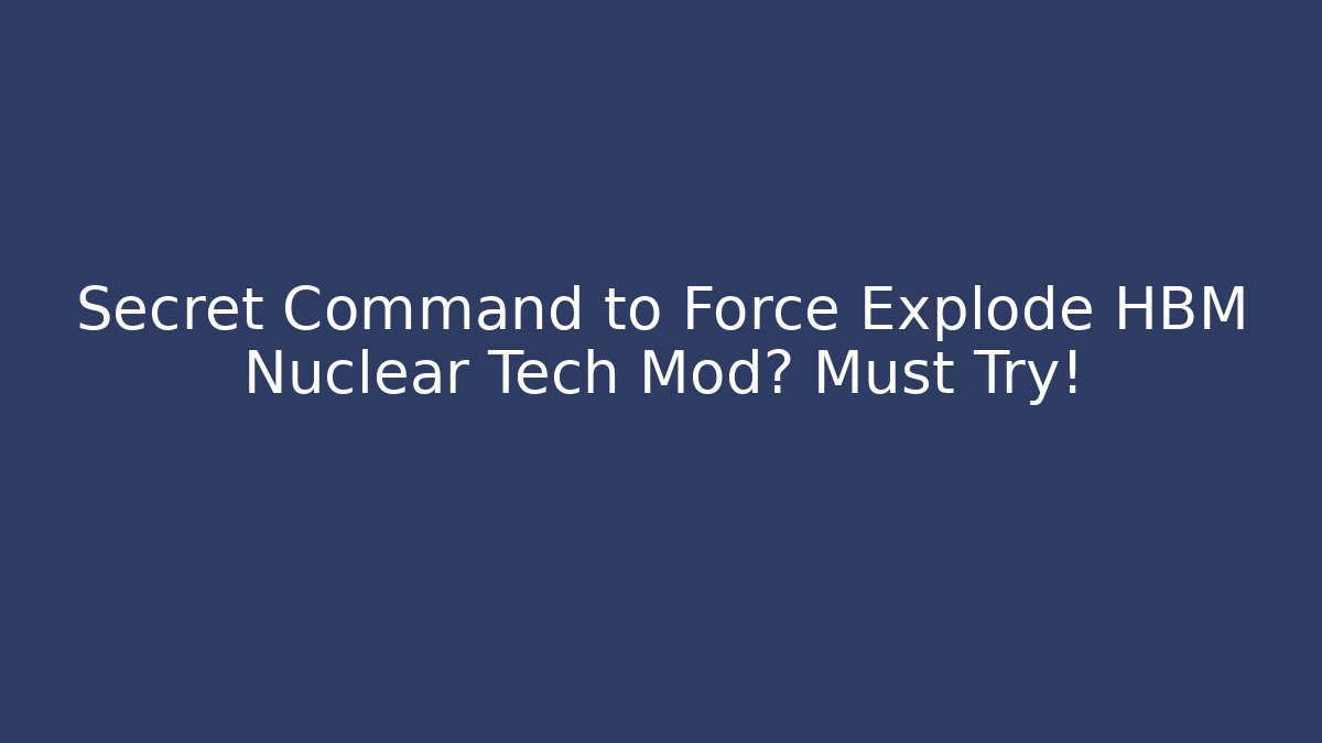 Secret Command to Force Explode HBM Nuclear Tech Mod? Must Try!