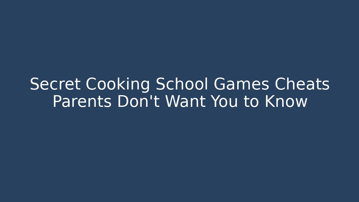 Secret Cooking School Games Cheats Parents Don’t Want You to Know