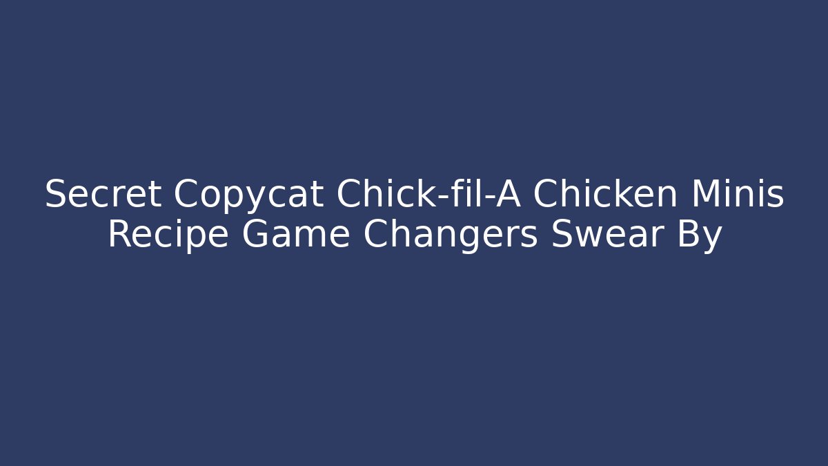 Secret Copycat Chick-fil-A Chicken Minis Recipe Game Changers Swear By