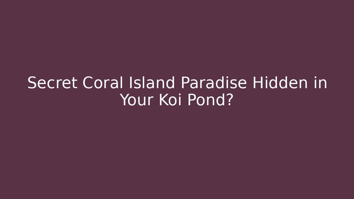Secret Coral Island Paradise Hidden in Your Koi Pond?