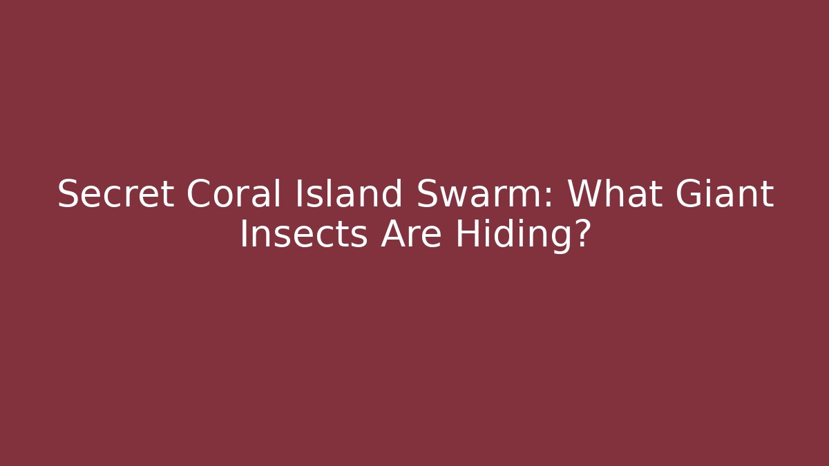Secret Coral Island Swarm: What Giant Insects Are Hiding?
