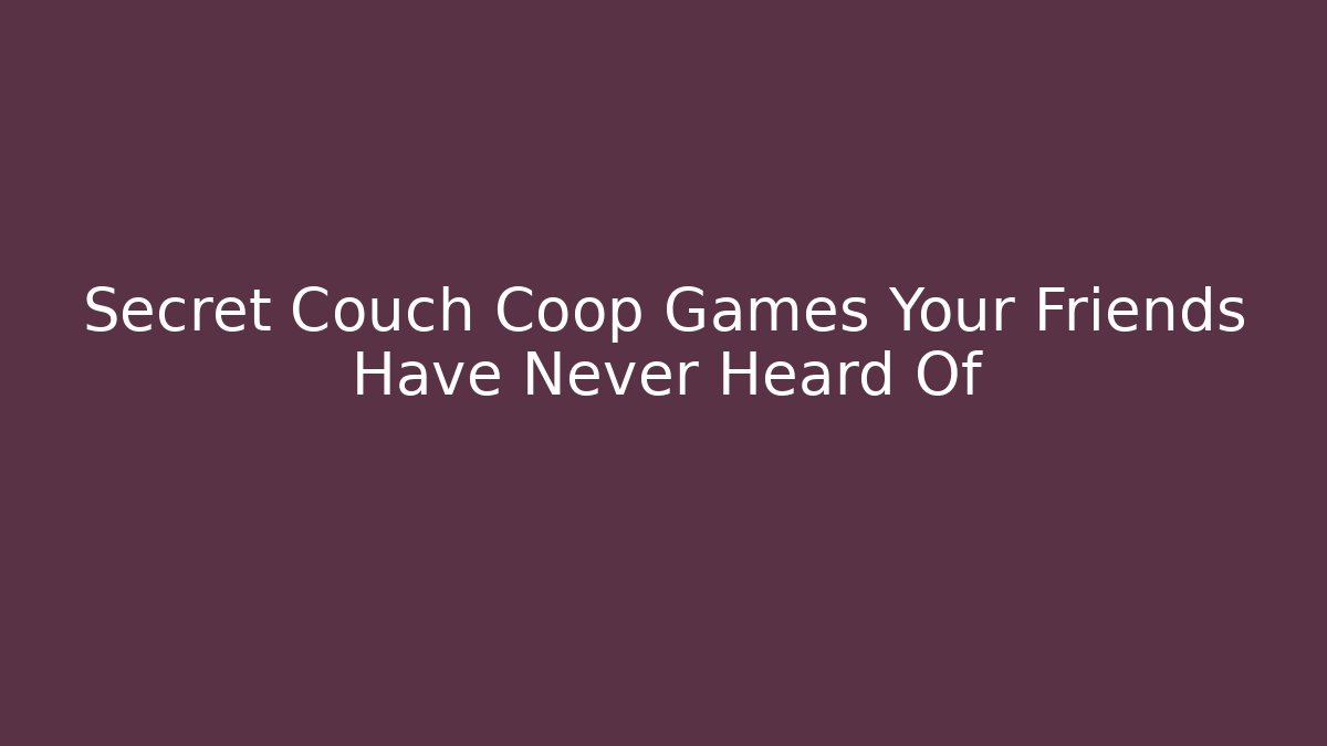 Secret Couch Coop Games Your Friends Have Never Heard Of