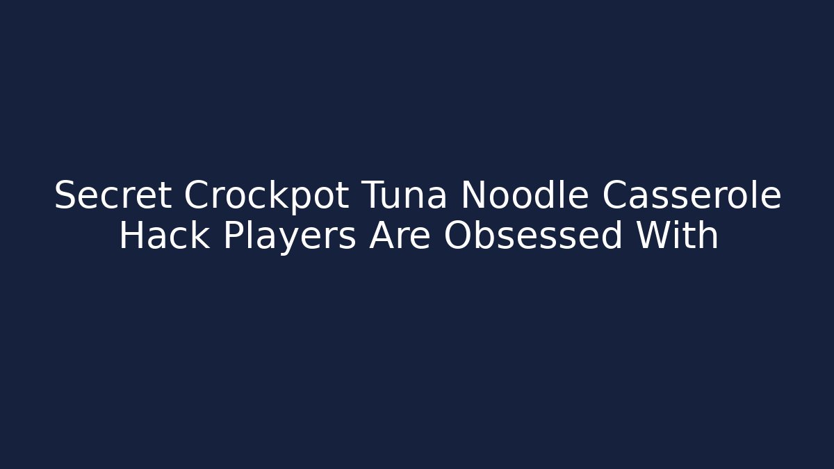 Secret Crockpot Tuna Noodle Casserole Hack Players Are Obsessed With