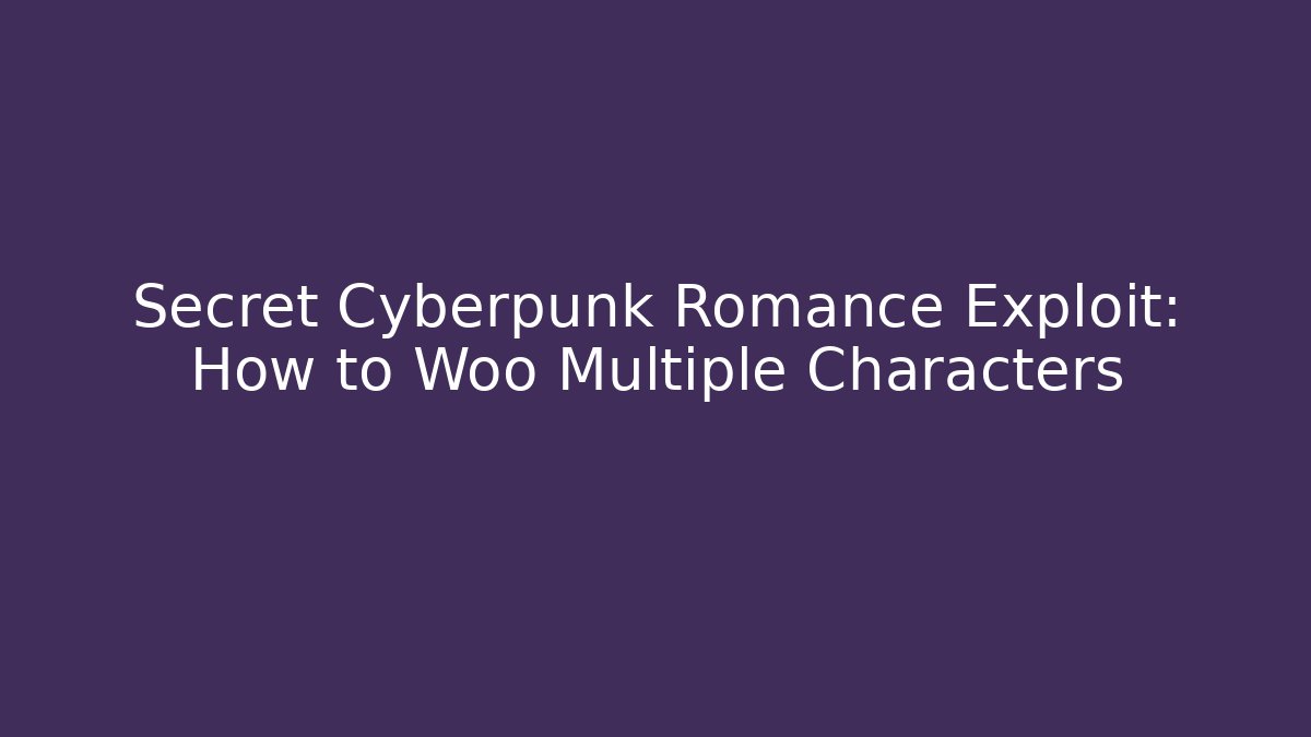 Secret Cyberpunk Romance Exploit: How to Woo Multiple Characters