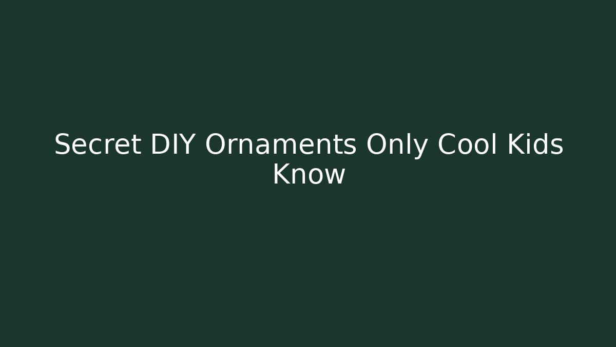 Secret DIY Ornaments Only Cool Kids Know