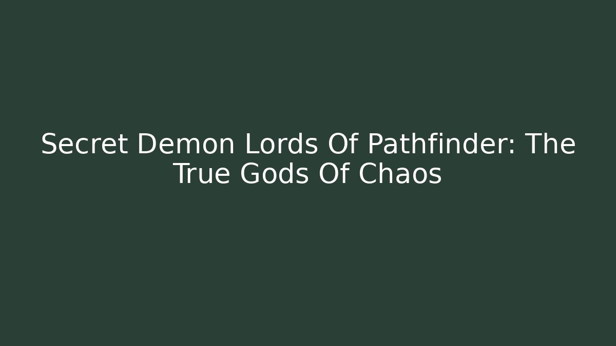 Secret Demon Lords Of Pathfinder: The True Gods Of Chaos