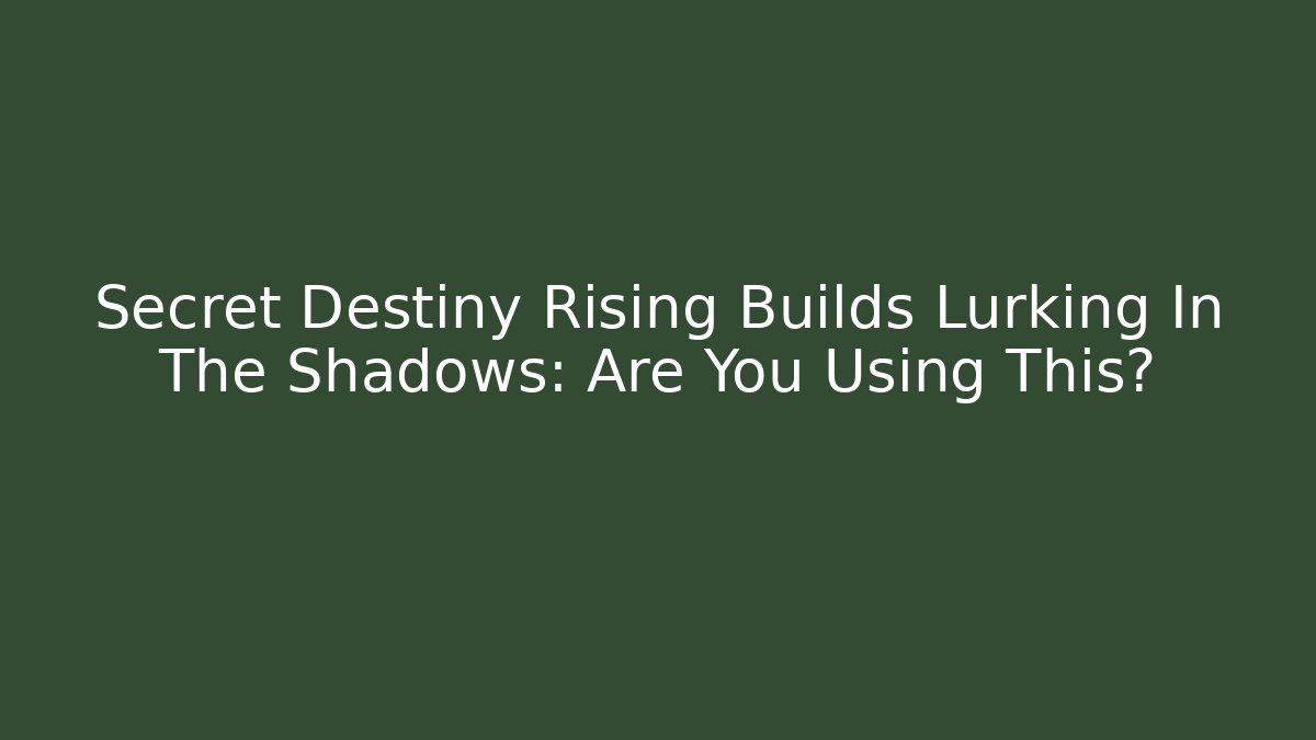 Secret Destiny Rising Builds Lurking In The Shadows: Are You Using This?
