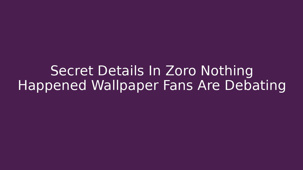 Secret Details In Zoro Nothing Happened Wallpaper Fans Are Debating