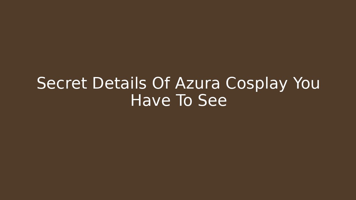 Secret Details Of Azura Cosplay You Have To See