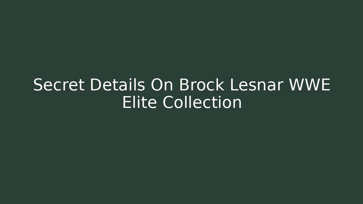 Secret Details On Brock Lesnar WWE Elite Collection