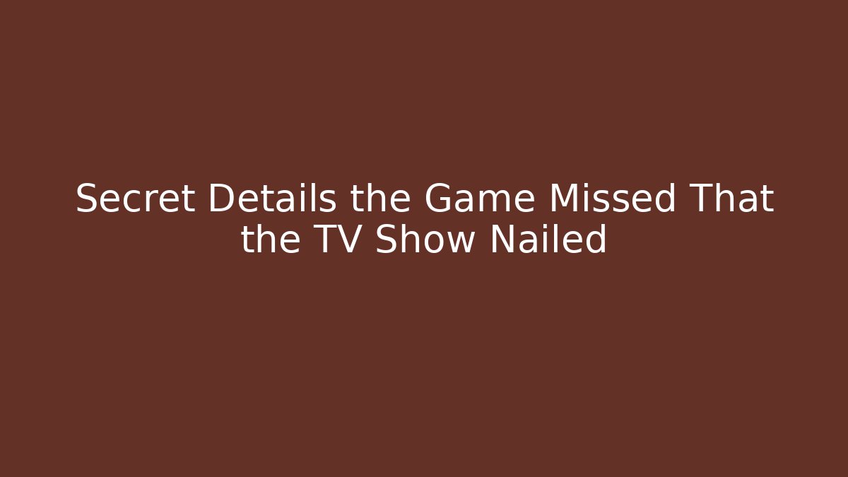 Secret Details the Game Missed That the TV Show Nailed