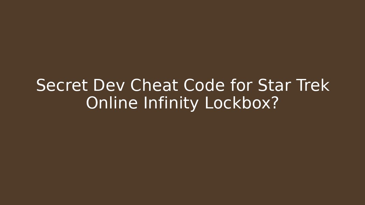 Secret Dev Cheat Code for Star Trek Online Infinity Lockbox?