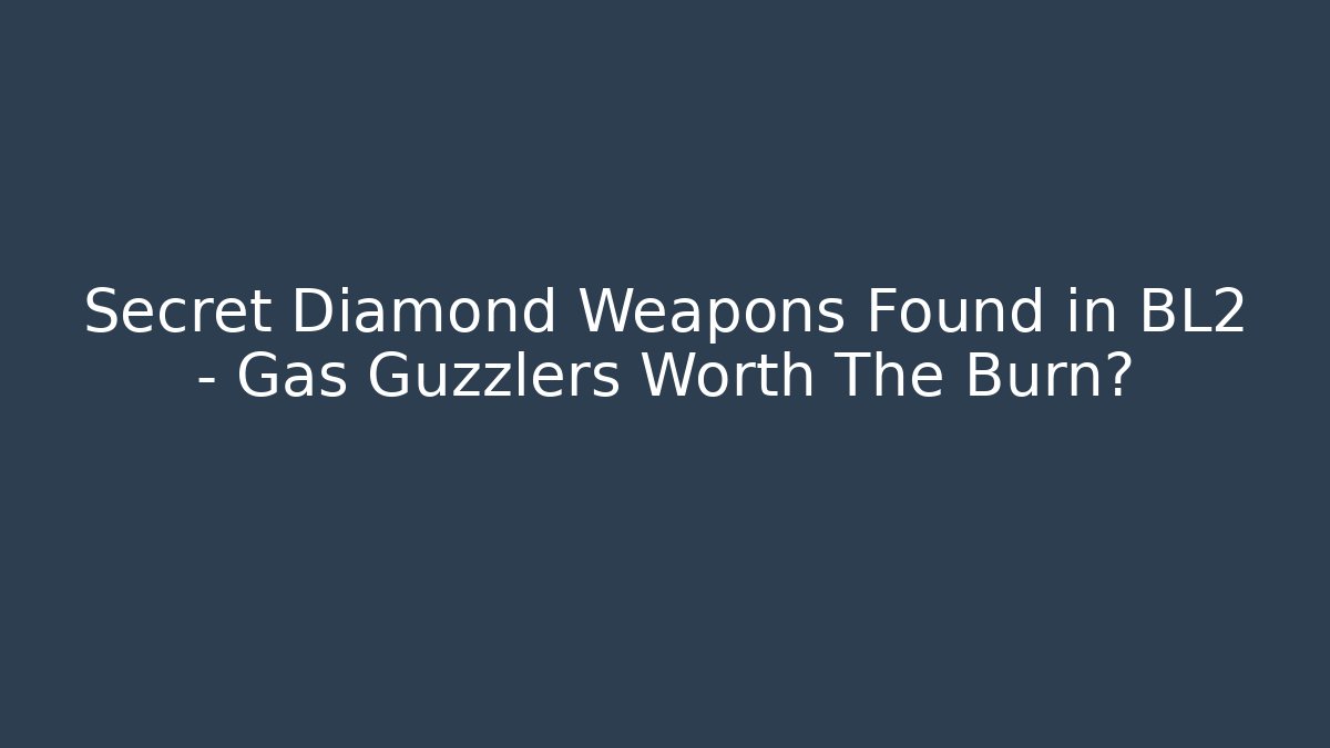 Secret Diamond Weapons Found in BL2 - Gas Guzzlers Worth The Burn?