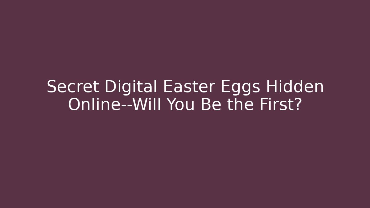 Secret Digital Easter Eggs Hidden Online—Will You Be the First?