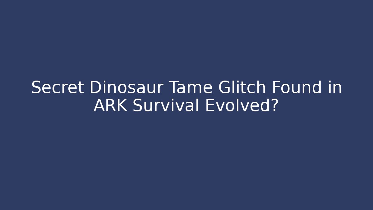 Secret Dinosaur Tame Glitch Found in ARK Survival Evolved? - Critter Realm