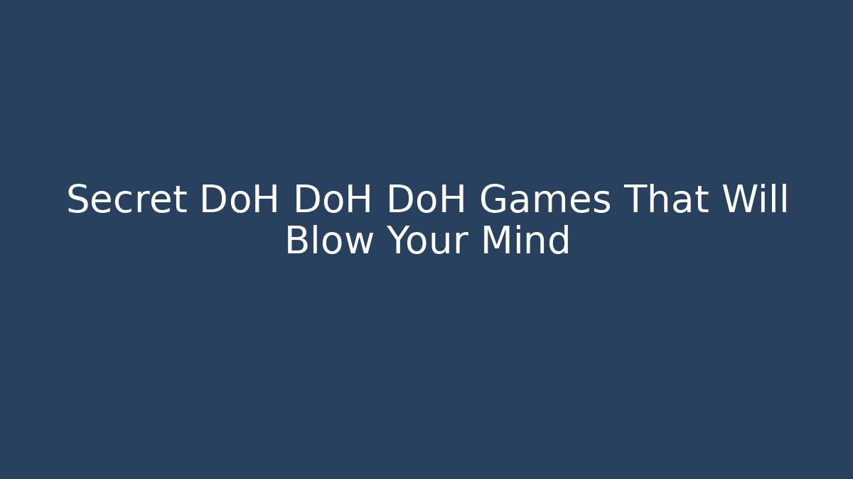 Secret DoH DoH DoH Games That Will Blow Your Mind