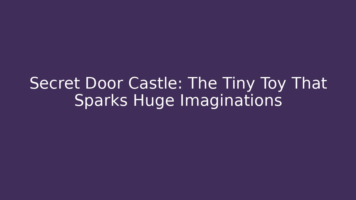 Secret Door Castle: The Tiny Toy That Sparks Huge Imaginations