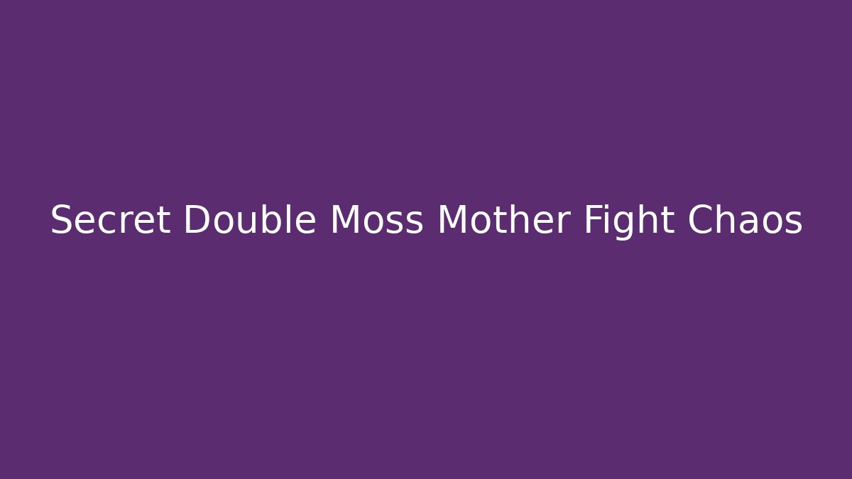 Secret Double Moss Mother Fight Chaos
