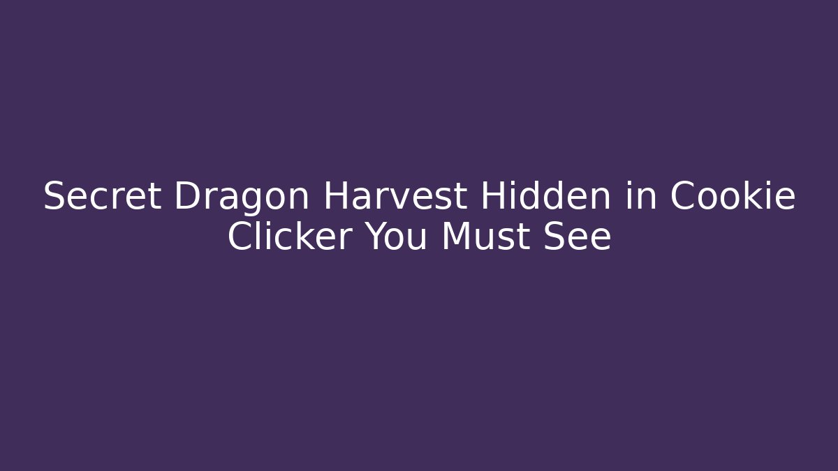 Secret Dragon Harvest Hidden in Cookie Clicker You Must See