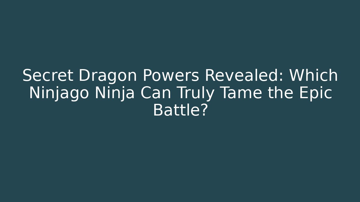 Secret Dragon Powers Revealed: Which Ninjago Ninja Can Truly Tame the Epic Battle?