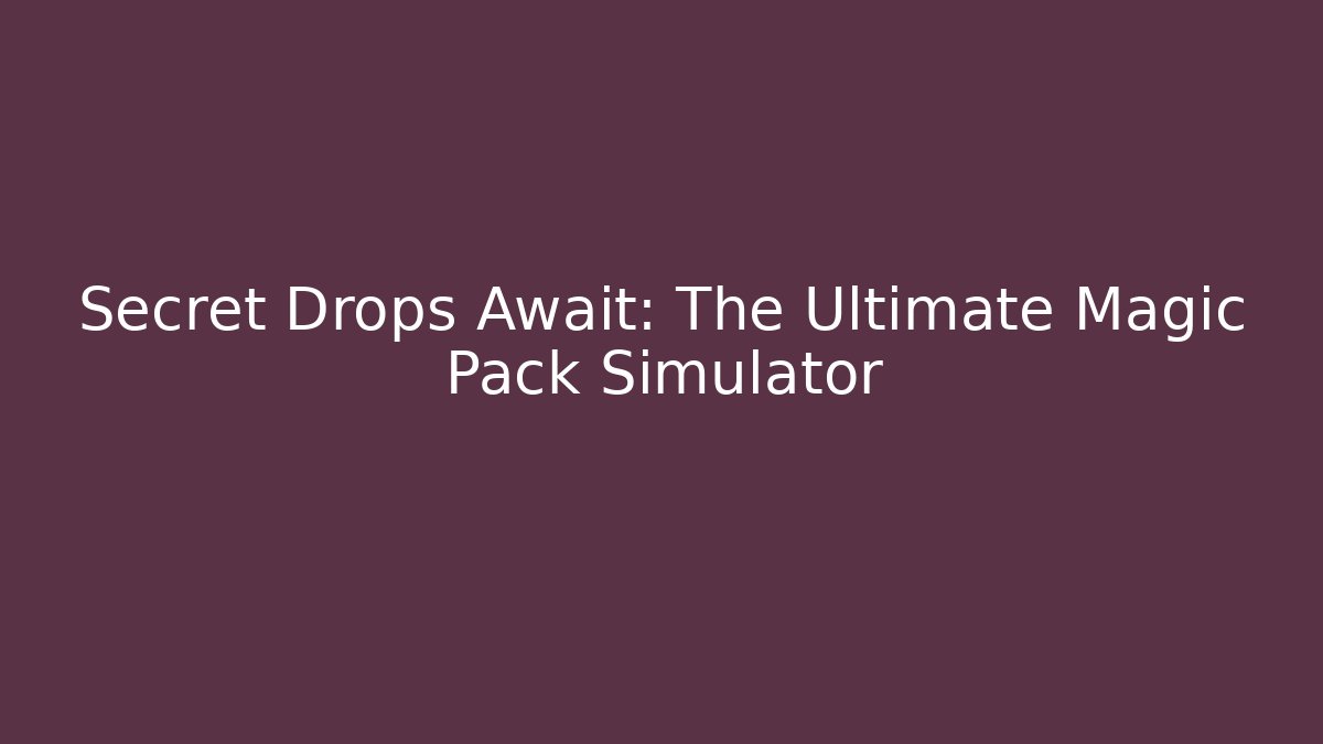 Secret Drops Await: The Ultimate Magic Pack Simulator