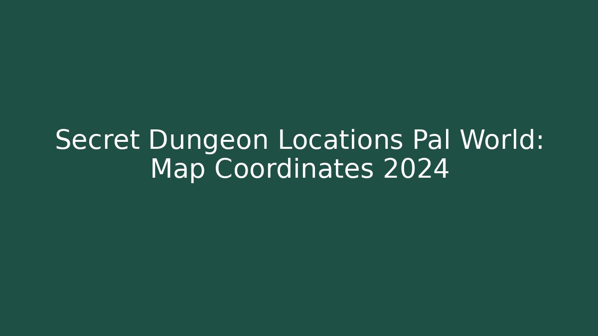 Secret Dungeon Locations Pal World: Map Coordinates 2024