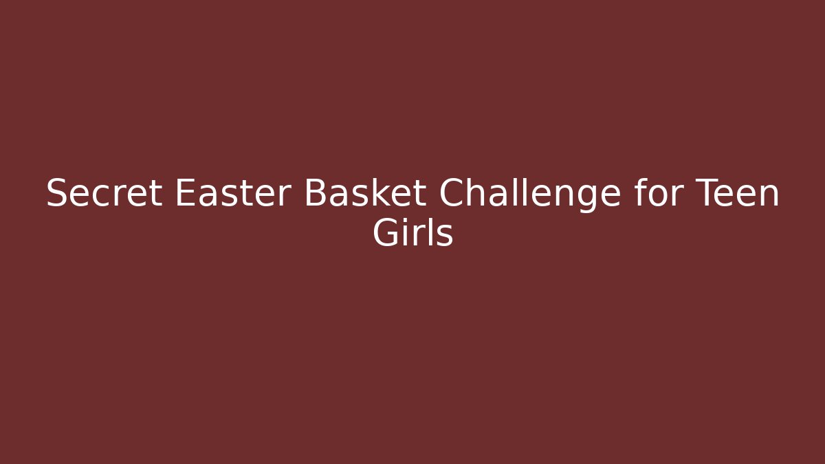Secret Easter Basket Challenge for Teen Girls