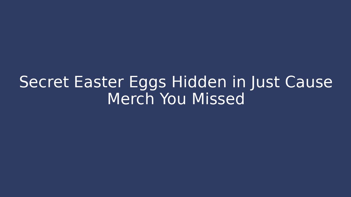 Secret Easter Eggs Hidden in Just Cause Merch You Missed