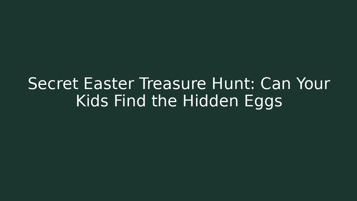 Secret Easter Treasure Hunt: Can Your Kids Find the Hidden Eggs