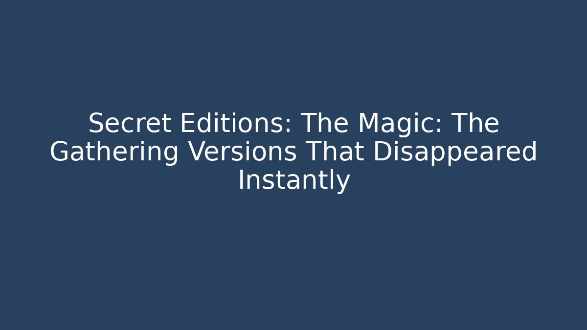 Secret Editions: The Magic: The Gathering Versions That Disappeared Instantly