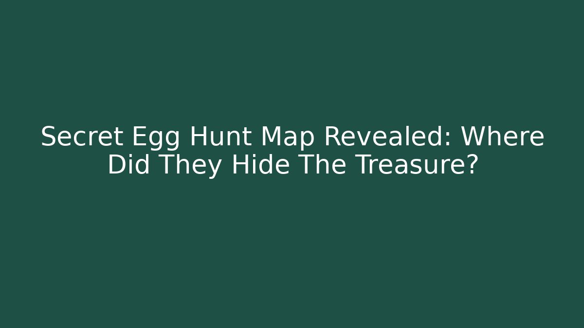 Secret Egg Hunt Map Revealed: Where Did They Hide The Treasure?