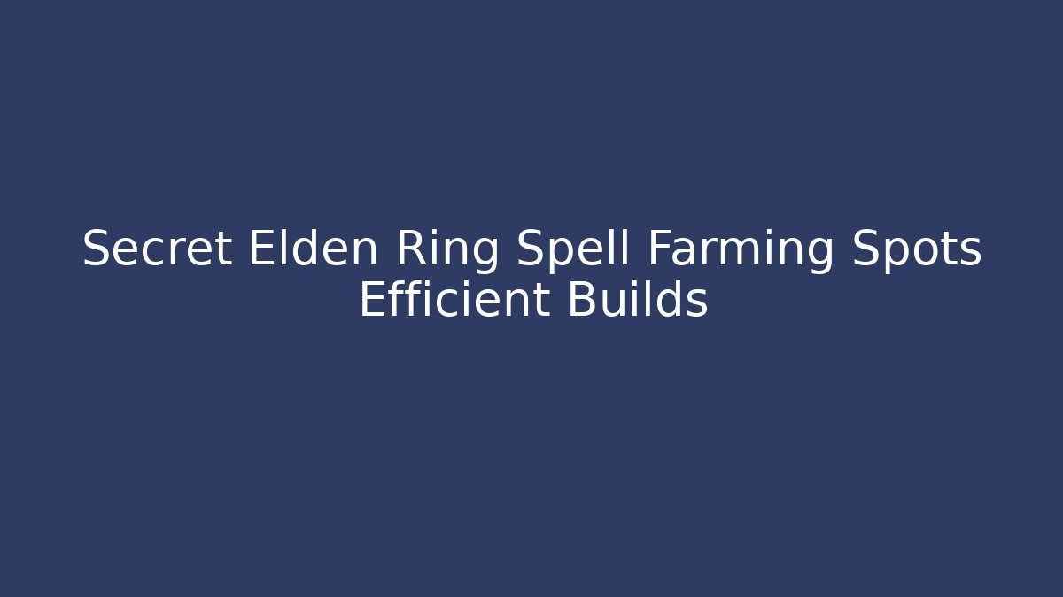 Secret Elden Ring Spell Farming Spots Efficient Builds