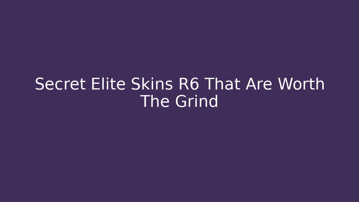 Secret Elite Skins R6 That Are Worth The Grind