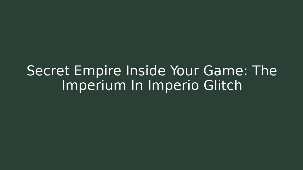 Secret Empire Inside Your Game: The Imperium In Imperio Glitch