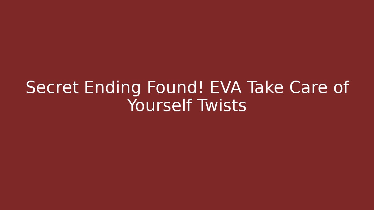 Secret Ending Found! EVA Take Care of Yourself Twists